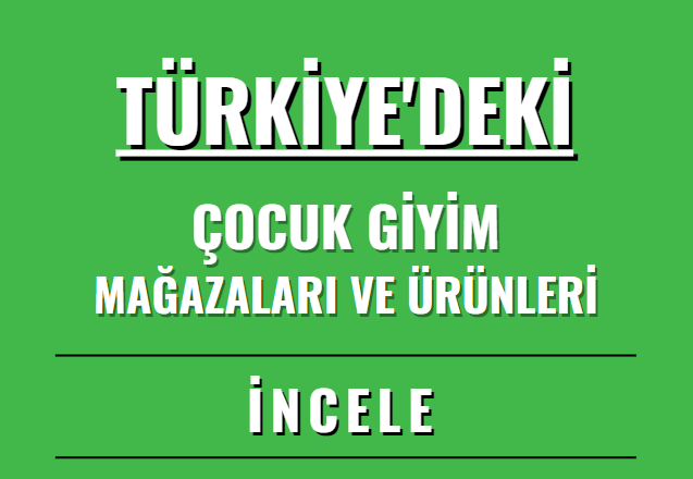 TÜRKİYE'DEKİ ÇOCUK GİYİM MAĞAZALARI VE ÜRÜNLERİ