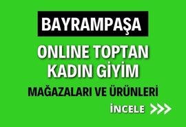 BAYRAMPAŞA ONLINE TOPTAN KADIN GİYİM MAĞAZALARI VE ÜRÜNLERİ