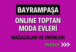 BAYRAMPAŞA ONLINE ONLINE TOPTAN  MODA EVLERİ MAĞAZALARI VE ÜRÜNLERİ