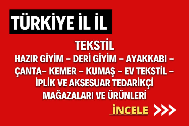 TÜRKİYE İL İL TEKSTİL HAZIR GİYİM - DERİ GİYİM - AYAKKABI - ÇANTA - KEMER - KUMAŞ - İPLİK- EV TEKSTİL ve AKSESUAR TEDARİKÇİ MAĞAZALARI VE ÜRÜNLERİ